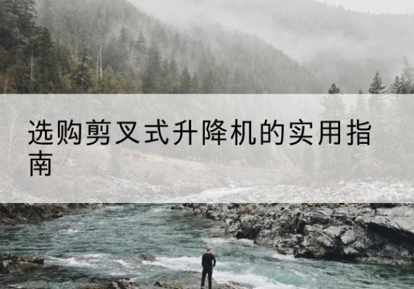 武功剪叉式升降机怎么选-选购剪叉式升降机的实用指南